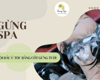 GỘI ĐẦU Ủ TÓC BẰNG CỐT GỪNG TƯƠI